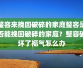 整容来挽回破碎的家庭整容是否能挽回破碎的家庭？整容破坏了福气怎么办