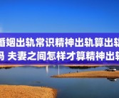婚姻出轨常识精神出轨算出轨吗 夫妻之间怎样才算精神出轨