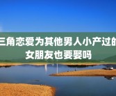 三角恋爱为其他男人小产过的女朋友也要娶吗