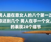 男人最在意女人的八个第一次 你还剩几个 男人在乎一个女人的表现28个细节