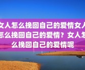女人怎么挽回自己的爱情女人怎么挽回自己的爱情？女人怎么挽回自己的爱情呢