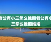 老公有小三怎么挽回老公有小三怎么挽回婚姻