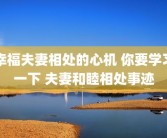 幸福夫妻相处的心机 你要学习一下 夫妻和睦相处事迹