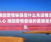 挽回爱情秘籍是什么先读懂女人心 挽回爱情最佳的套路是什么