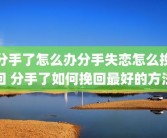 分手了怎么办分手失恋怎么挽回 分手了如何挽回最好的方法