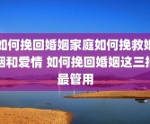 如何挽回婚姻家庭如何挽救婚姻和爱情 如何挽回婚姻这三招最管用