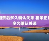 相亲后多久确认关系 相亲正常多久确认关系