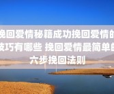 挽回爱情秘籍成功挽回爱情的技巧有哪些 挽回爱情最简单的六步挽回法则