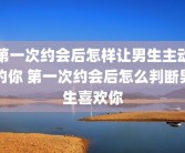第一次约会后怎样让男生主动约你 第一次约会后怎么判断男生喜欢你