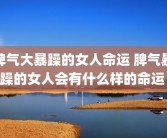 脾气大暴躁的女人命运 脾气暴躁的女人会有什么样的命运 
