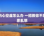 内心空虚怎么办 一招教你不胡思乱想