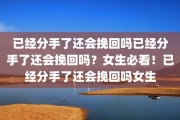 已经分手了还会挽回吗已经分手了还会挽回吗？女生必看！已经分手了还会挽回吗女生