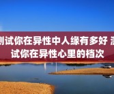 测试你在异性中人缘有多好 测试你在异性心里的档次