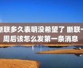 断联多久表明没希望了 断联一周后该怎么发第一条消息 
