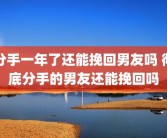 分手一年了还能挽回男友吗 彻底分手的男友还能挽回吗