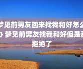 梦见前男友回来找我和好怎么办 梦见前男友找我和好但是我拒绝了