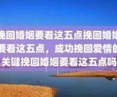 挽回婚姻要看这五点挽回婚姻要看这五点，成功挽回爱情的关键挽回婚姻要看这五点吗