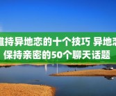 维持异地恋的十个技巧 异地恋保持亲密的50个聊天话题 