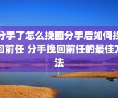 分手了怎么挽回分手后如何挽回前任 分手挽回前任的最佳方法