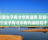 形容女子有才华有涵养 形容一个女子有才华有内涵的句子 