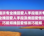 临沂专业挽回爱人手段临沂专业挽回爱人手段及挽回爱情技巧视频挽回爱情技巧视频