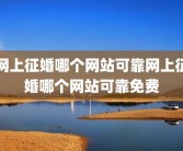 网上征婚哪个网站可靠网上征婚哪个网站可靠免费
