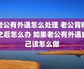 老公有外遇怎么处理 老公背叛之后怎么办 如果老公有外遇自己该怎么做