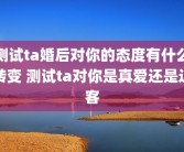 测试ta婚后对你的态度有什么转变 测试ta对你是真爱还是过客