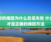 你的挽回为什么总是失败 什么才是正确的挽回方法