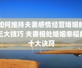 如何维持夫妻感情经营婚姻的三大技巧 夫妻相处婚姻幸福的十大诀窍