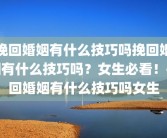 挽回婚姻有什么技巧吗挽回婚姻有什么技巧吗？女生必看！挽回婚姻有什么技巧吗女生