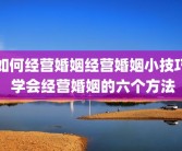 如何经营婚姻经营婚姻小技巧 学会经营婚姻的六个方法