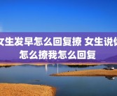 女生发早怎么回复撩 女生说你怎么撩我怎么回复 