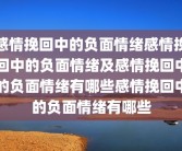 感情挽回中的负面情绪感情挽回中的负面情绪及感情挽回中的负面情绪有哪些感情挽回中的负面情绪有哪些