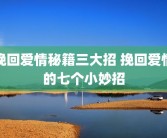 挽回爱情秘籍三大招 挽回爱情的七个小妙招