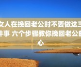 女人在挽回老公时不要做这三件事 六个步骤教你挽回老公的心