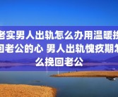 老实男人出轨怎么办用温暖挽回老公的心 男人出轨愧疚期怎么挽回老公
