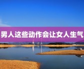 男人这些动作会让女人生气