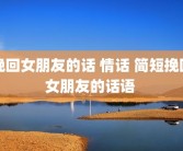 挽回女朋友的话 情话 简短挽回女朋友的话语 