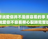 想说爱你并不是很容易的事 想说爱你不容易撕心裂肺完整版