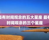 最有时间观念的五大星座 最有时间观念的三个星座