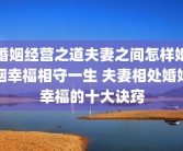 婚姻经营之道夫妻之间怎样婚姻幸福相守一生 夫妻相处婚姻幸福的十大诀窍
