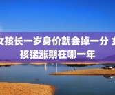 女孩长一岁身价就会掉一分 女孩猛涨期在哪一年