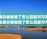 表白被拒绝了怎么回复对方男生表白被拒绝了怎么回复对方