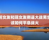 前女友和现女友撕逼大战男生该如何平息战火