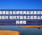 情感复合后感情再起波澜该如何应对 和对方复合之后怎么维持感情