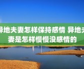 异地夫妻怎样保持感情 异地夫妻是怎样慢慢没感情的