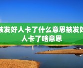 被发好人卡了什么意思被发好人卡了啥意思