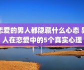 恋爱的男人都隐藏什么心态 男人在恋爱中的5个真实心理