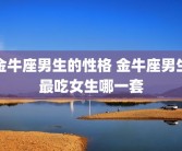 金牛座男生的性格 金牛座男生最吃女生哪一套